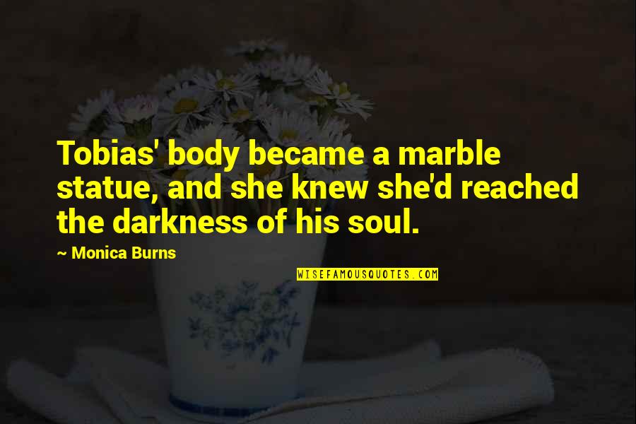 Darkness Of The Soul Quotes By Monica Burns: Tobias' body became a marble statue, and she Darkness Of The Soul Quotes By Monica Burns: Tobias' body became a marble statue, and she