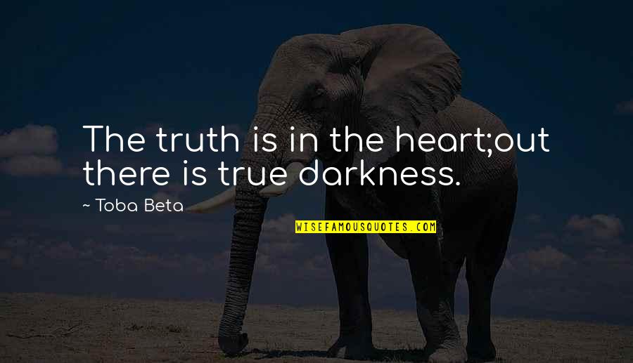 Darkness Out There Quotes By Toba Beta: The truth is in the heart;out there is
