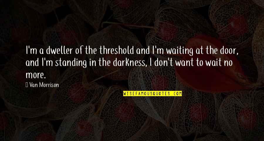 Darkness Out There Quotes By Van Morrison: I'm a dweller of the threshold and I'm