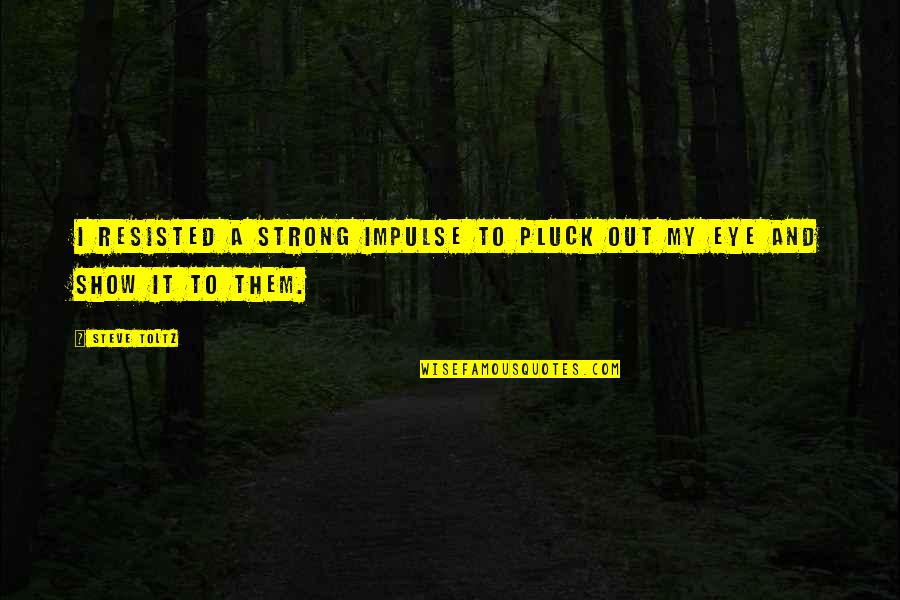 Darkness Personified Quotes By Steve Toltz: I resisted a strong impulse to pluck out