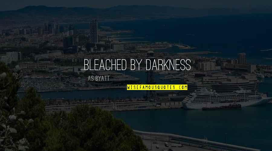 Darkness Quotes By A.S. Byatt: ...bleached by darkness