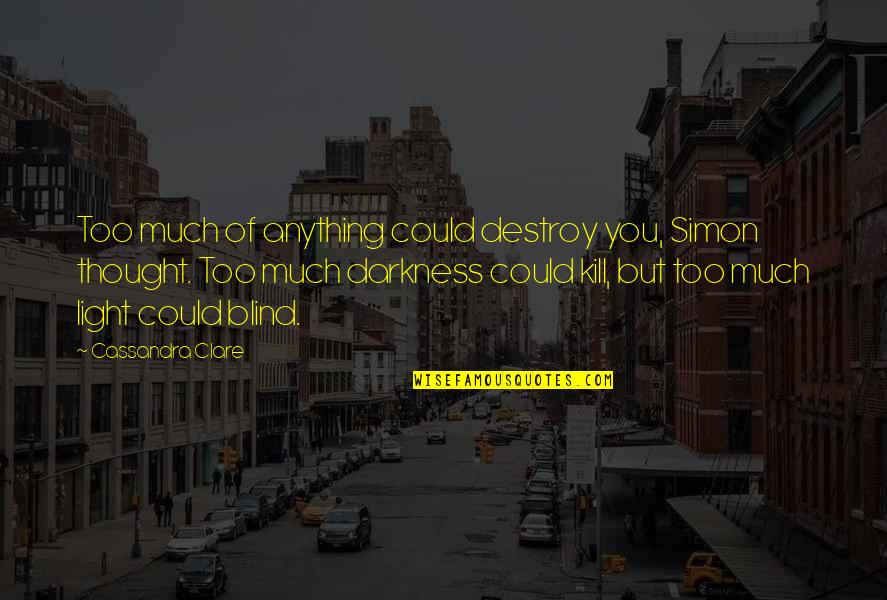Darkness Quotes By Cassandra Clare: Too much of anything could destroy you, Simon