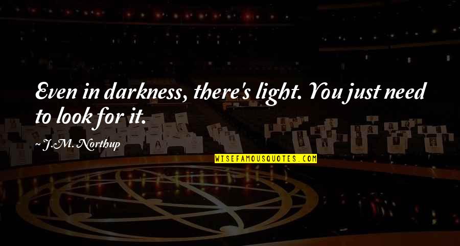 Darkness Quotes By J.M. Northup: Even in darkness, there's light. You just need