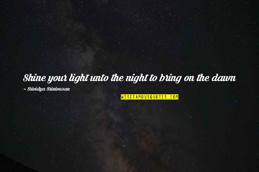 Darkness Quotes By Srividya Srinivasan: Shine your light unto the night to bring