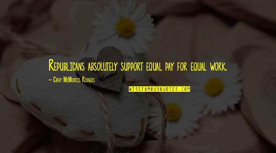 Darkness Reborn Quotes By Cathy McMorris Rodgers: Republicans absolutely support equal pay for equal work. Darkness Reborn Quotes By Cathy McMorris Rodgers: Republicans absolutely support equal pay for equal work.