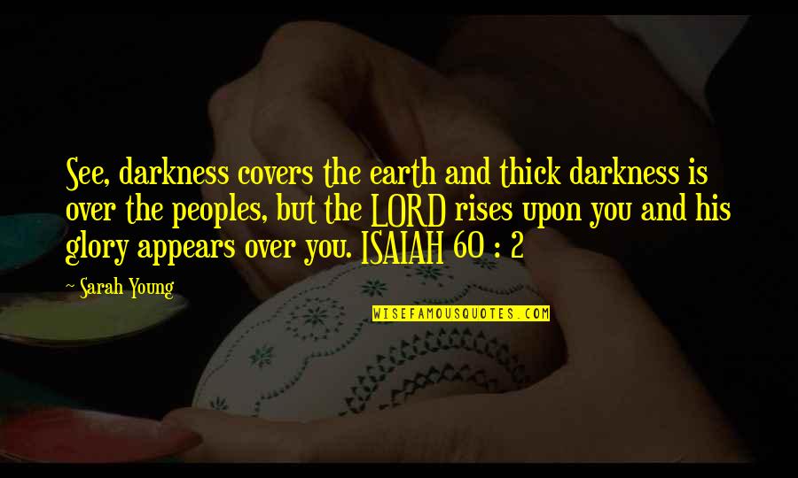 Darkness Rises Quotes By Sarah Young: See, darkness covers the earth and thick darkness