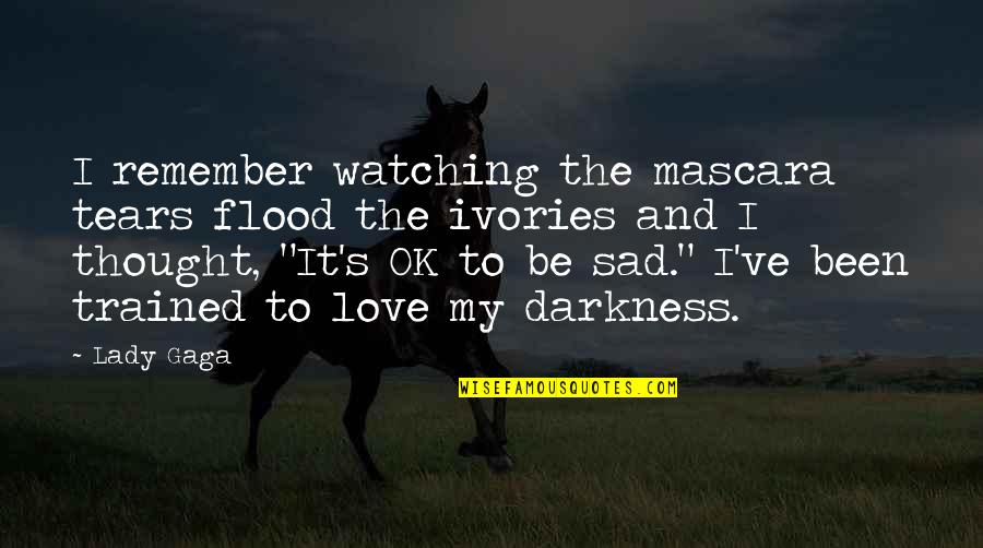 Darkness Sad Quotes By Lady Gaga: I remember watching the mascara tears flood the Darkness Sad Quotes By Lady Gaga: I remember watching the mascara tears flood the