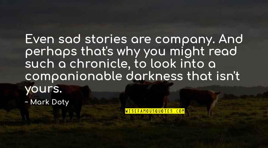 Darkness Sad Quotes By Mark Doty: Even sad stories are company. And perhaps that's Darkness Sad Quotes By Mark Doty: Even sad stories are company. And perhaps that's