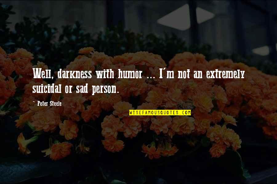 Darkness Sad Quotes By Peter Steele: Well, darkness with humor ... I'm not an