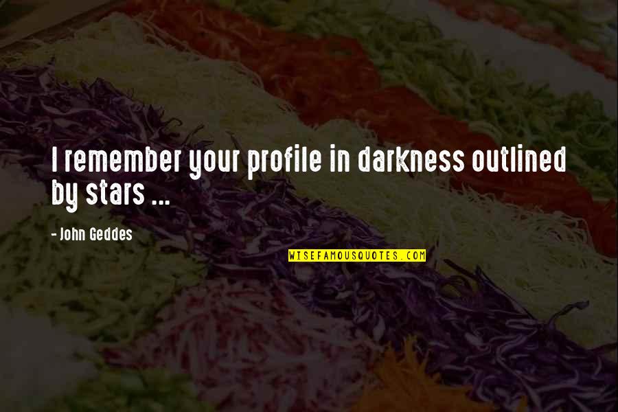 Darkness Stars Quotes By John Geddes: I remember your profile in darkness outlined by