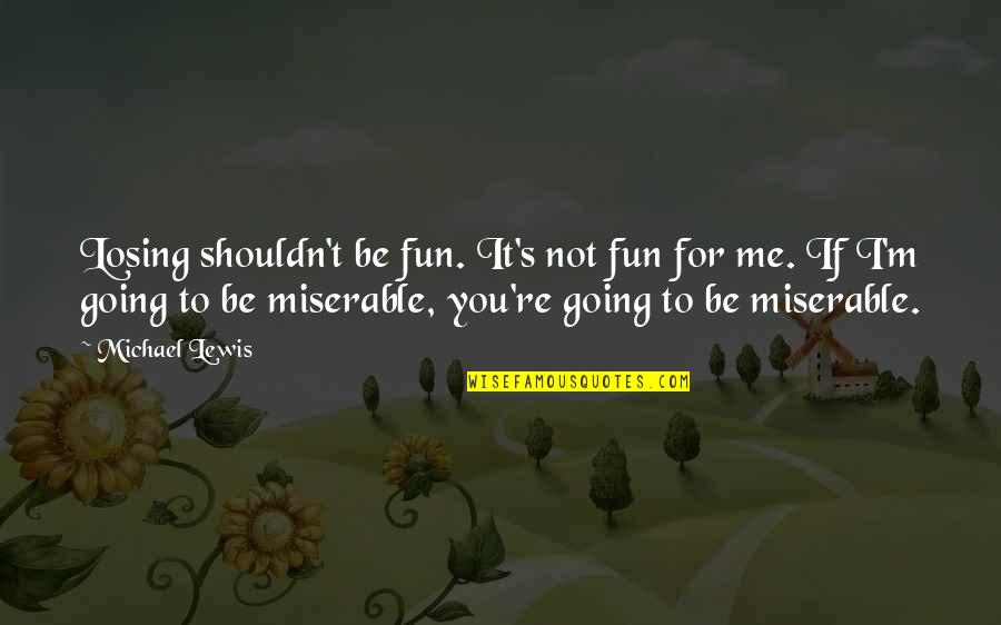 Darkness The Crow Quotes By Michael Lewis: Losing shouldn't be fun. It's not fun for