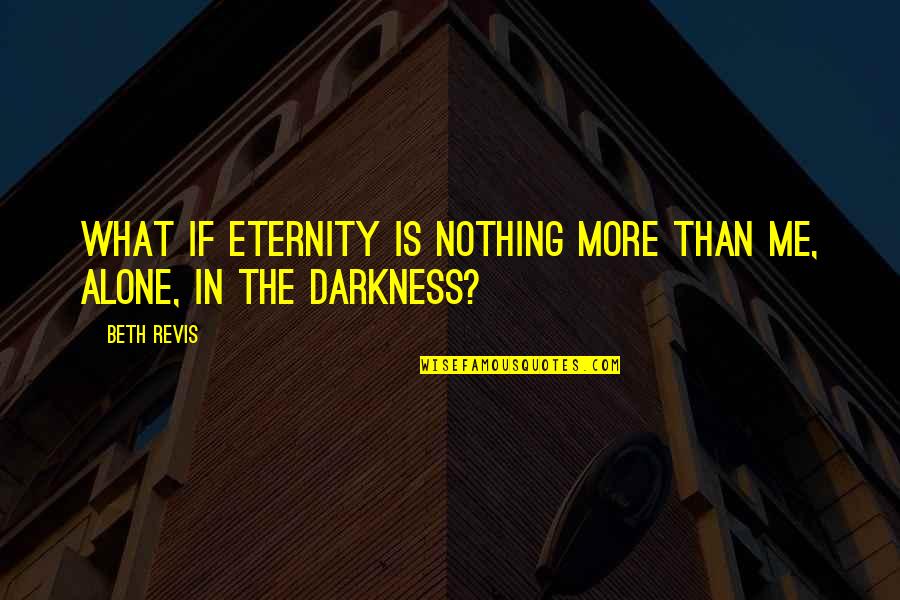 Darkness Within Me Quotes By Beth Revis: What if eternity is nothing more than me,