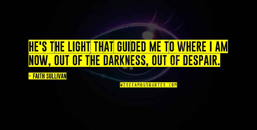 Darkness Within Me Quotes By Faith Sullivan: He's the light that guided me to where