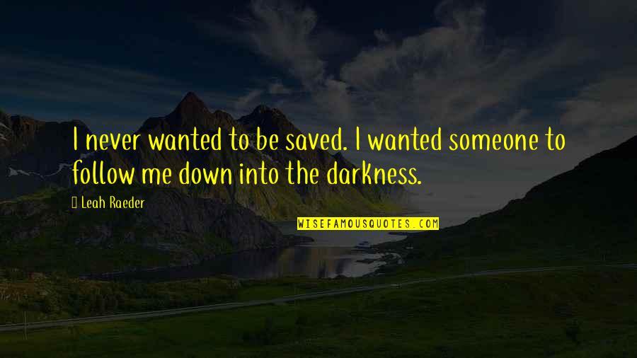 Darkness Within Me Quotes By Leah Raeder: I never wanted to be saved. I wanted