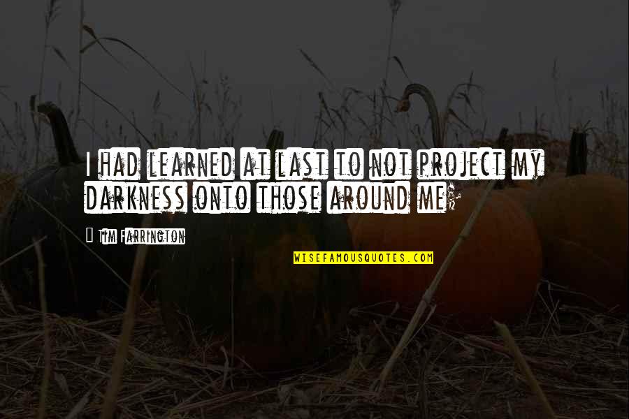 Darkness Within Me Quotes By Tim Farrington: I had learned at last to not project