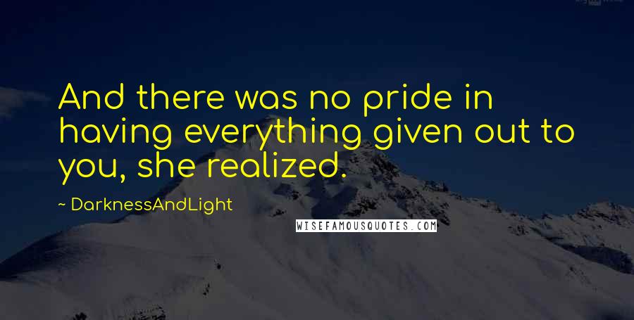 DarknessAndLight quotes: And there was no pride in having everything given out to you, she realized.