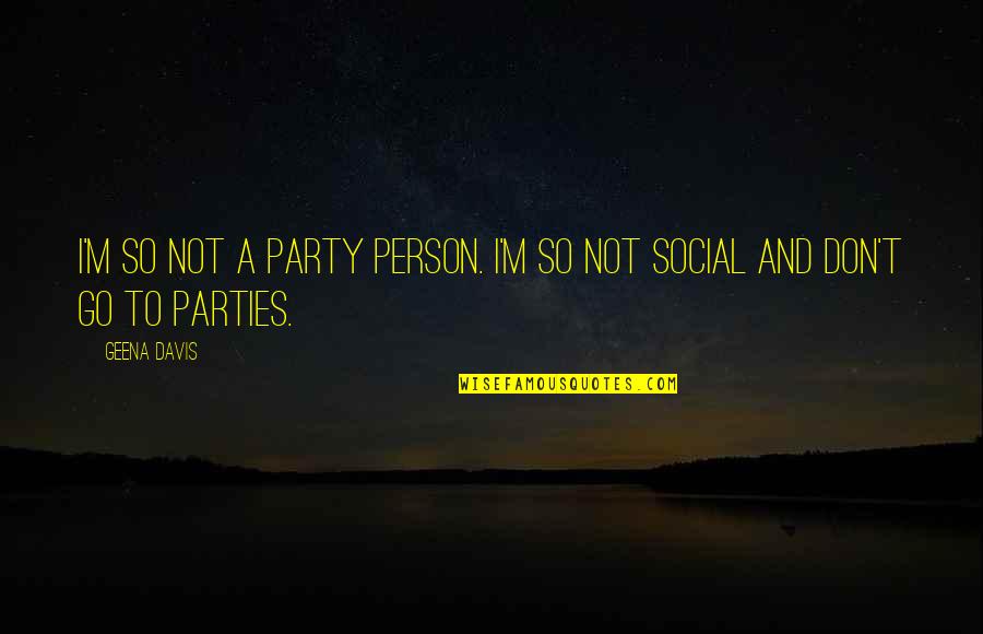 Darknesse Quotes By Geena Davis: I'm so not a party person. I'm so