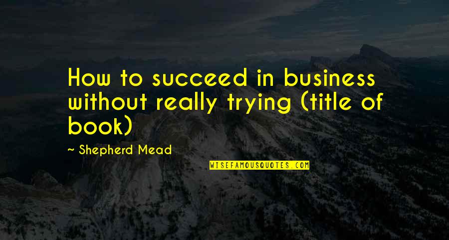 Darknesse Quotes By Shepherd Mead: How to succeed in business without really trying