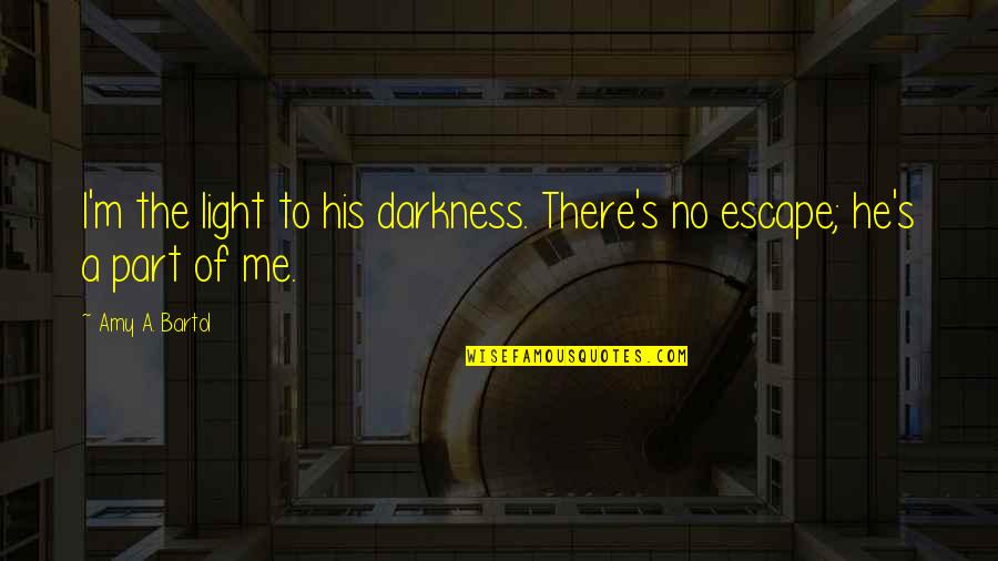 Darkness's Quotes By Amy A. Bartol: I'm the light to his darkness. There's no