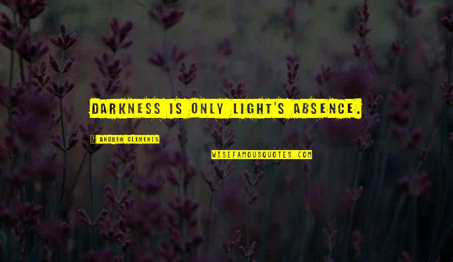 Darkness's Quotes By Andrew Clements: Darkness is only light's absence.