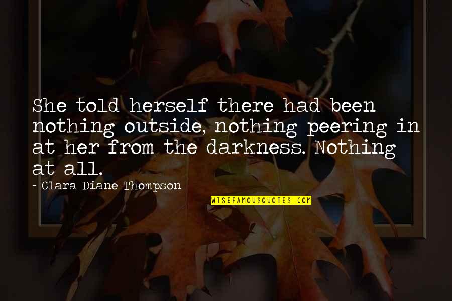 Darkness's Quotes By Clara Diane Thompson: She told herself there had been nothing outside,