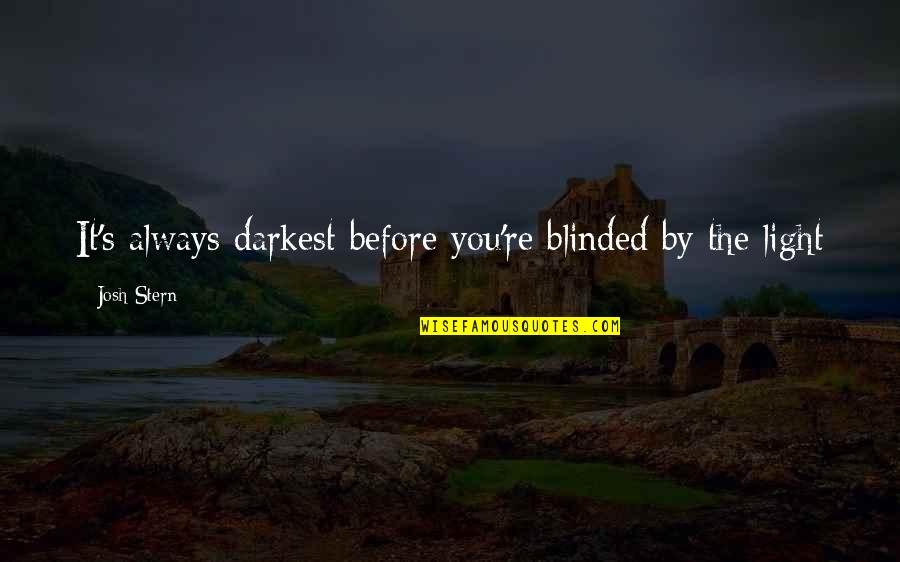 Darkness's Quotes By Josh Stern: It's always darkest before you're blinded by the