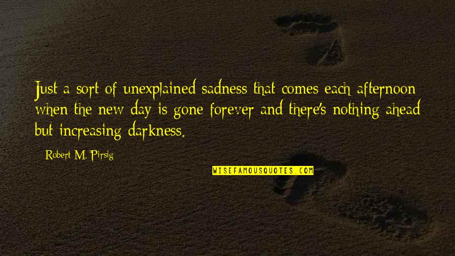 Darkness's Quotes By Robert M. Pirsig: Just a sort of unexplained sadness that comes