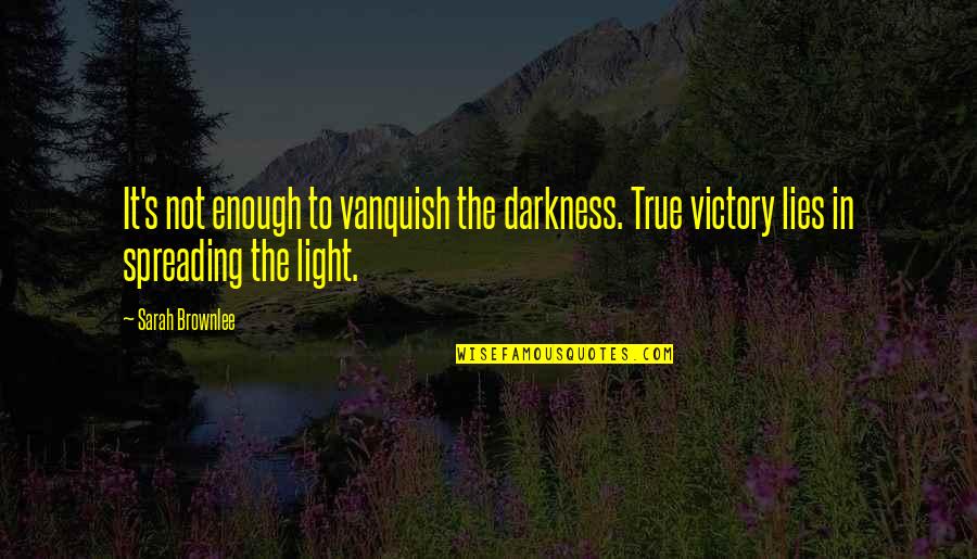 Darkness's Quotes By Sarah Brownlee: It's not enough to vanquish the darkness. True