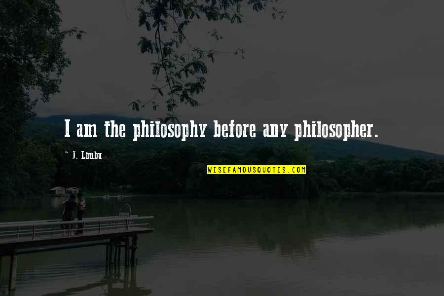 Dark'ning Quotes By J. Limbu: I am the philosophy before any philosopher. Dark'ning Quotes By J. Limbu: I am the philosophy before any philosopher.