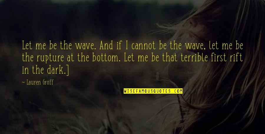 Dark'ning Quotes By Lauren Groff: Let me be the wave. And if I