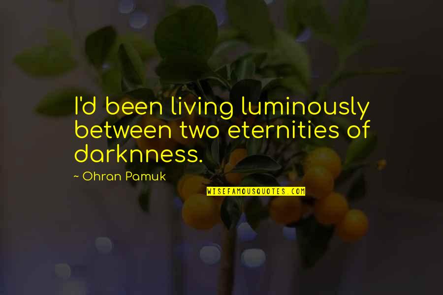 Darknness Quotes By Ohran Pamuk: I'd been living luminously between two eternities of