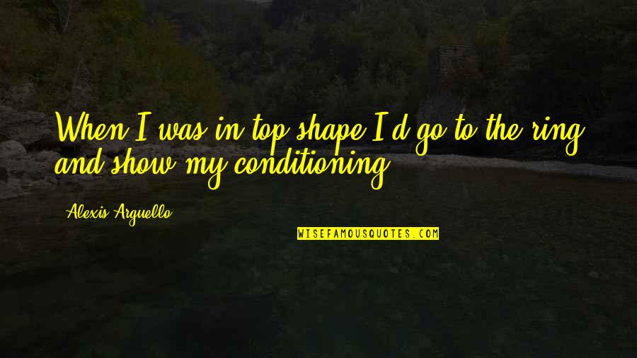 Darko Radovanovic Quotes By Alexis Arguello: When I was in top shape I'd go