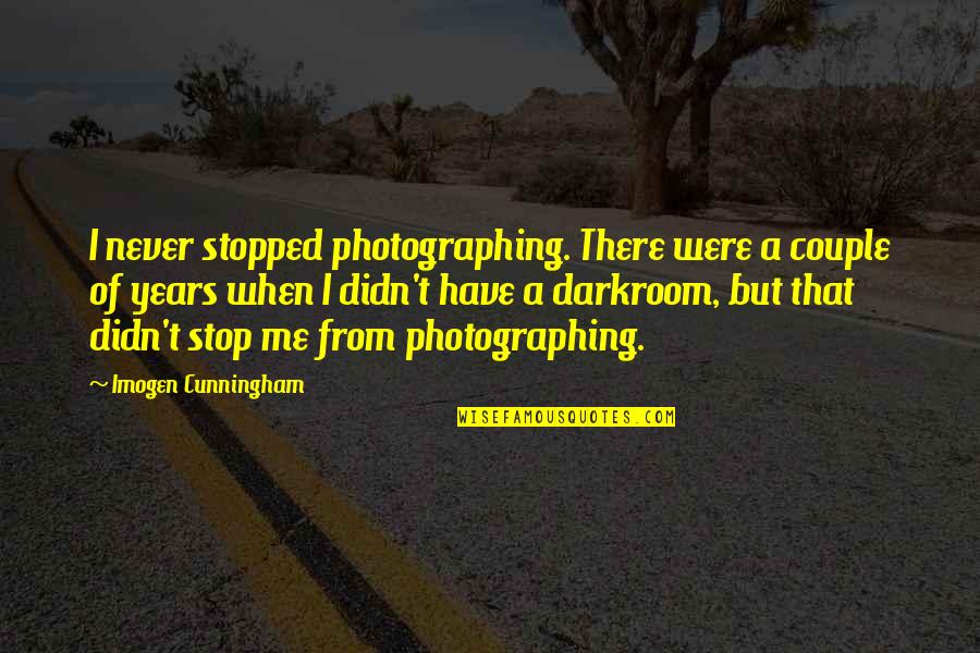 Darkroom Quotes By Imogen Cunningham: I never stopped photographing. There were a couple