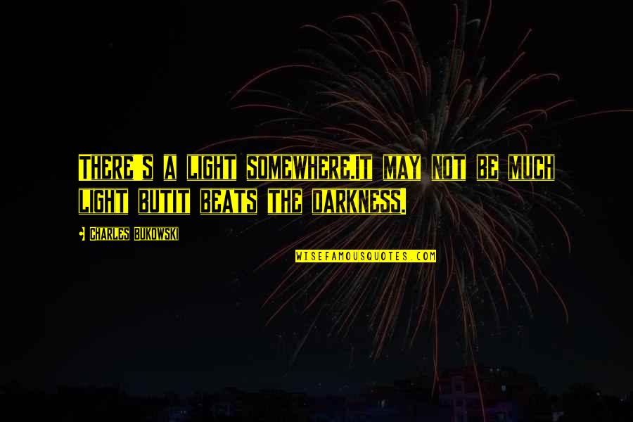 Dark's Quotes By Charles Bukowski: There's a light somewhere.It may not be much Dark's Quotes By Charles Bukowski: There's a light somewhere.It may not be much