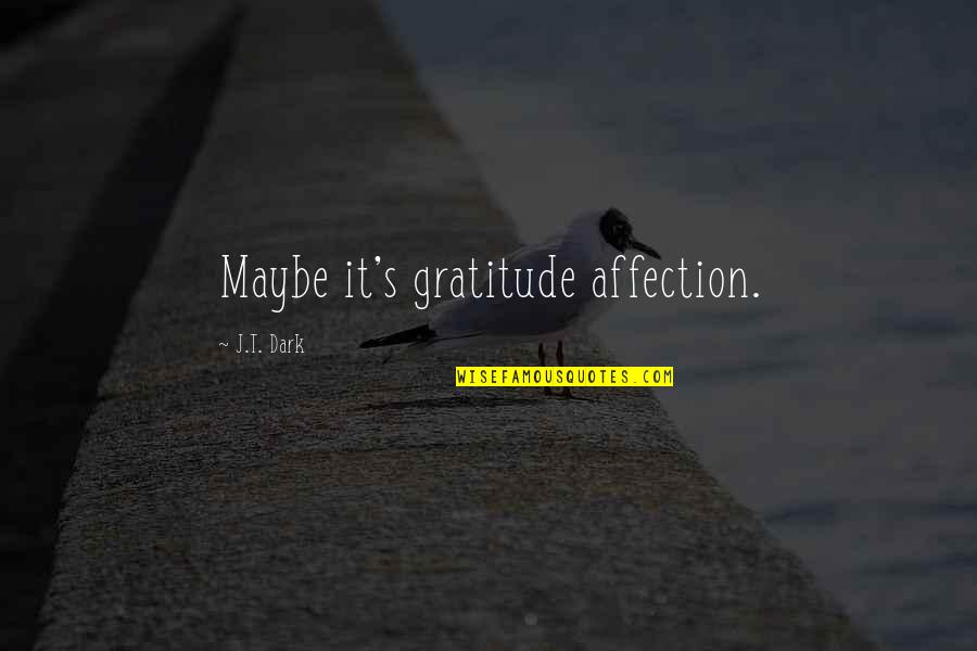 Dark's Quotes By J.T. Dark: Maybe it's gratitude affection. Dark's Quotes By J.T. Dark: Maybe it's gratitude affection.