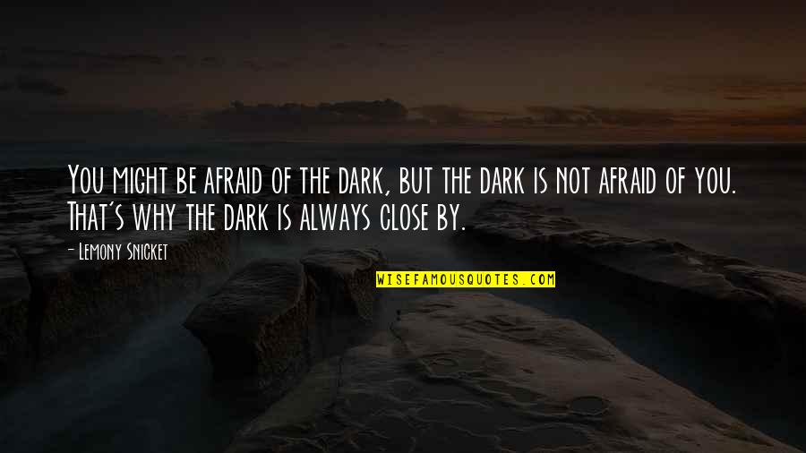 Dark's Quotes By Lemony Snicket: You might be afraid of the dark, but