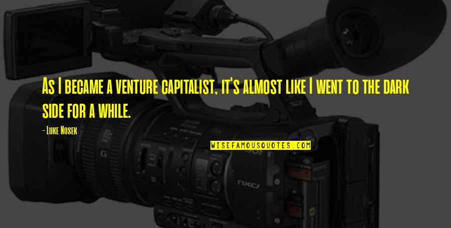 Dark's Quotes By Luke Nosek: As I became a venture capitalist, it's almost Dark's Quotes By Luke Nosek: As I became a venture capitalist, it's almost