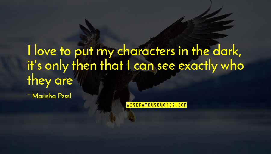 Dark's Quotes By Marisha Pessl: I love to put my characters in the Dark's Quotes By Marisha Pessl: I love to put my characters in the