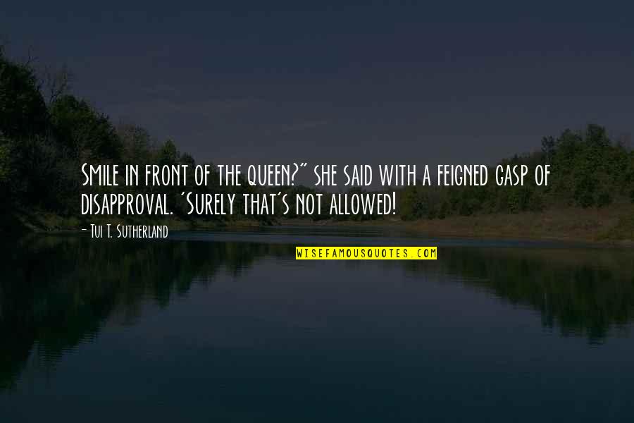 Darkstalker Quotes By Tui T. Sutherland: Smile in front of the queen?" she said Darkstalker Quotes By Tui T. Sutherland: Smile in front of the queen?" she said
