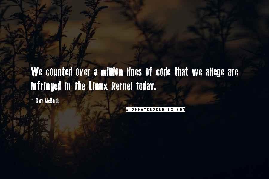 Darl McBride quotes: We counted over a million lines of code that we allege are infringed in the Linux kernel today.