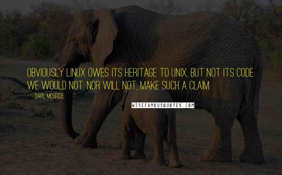 Darl McBride quotes: Obviously Linux owes its heritage to UNIX, but not its code. We would not, nor will not, make such a claim. Darl McBride quotes: Obviously Linux owes its heritage to UNIX, but not its code. We would not, nor will not, make such a claim.