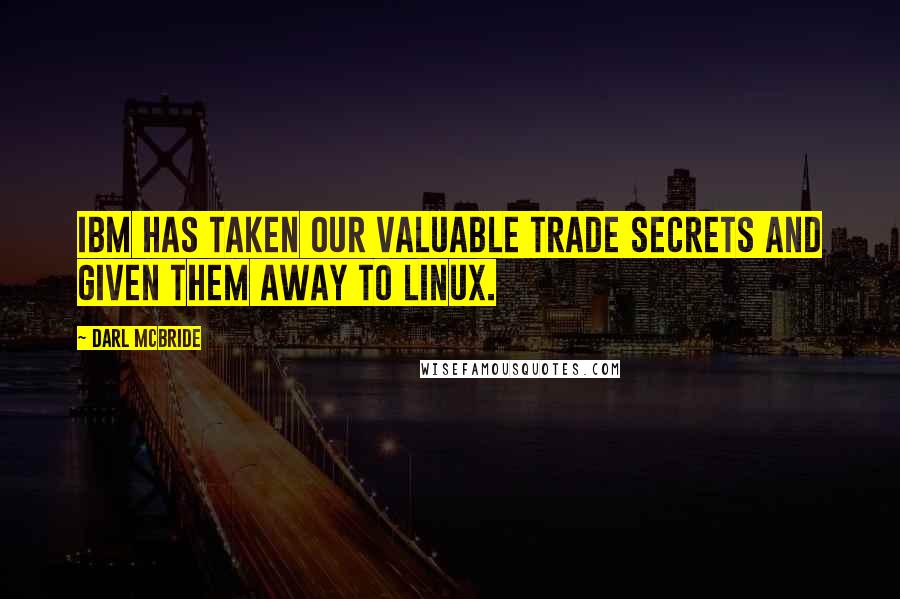 Darl McBride quotes: IBM has taken our valuable trade secrets and given them away to Linux. Darl McBride quotes: IBM has taken our valuable trade secrets and given them away to Linux.