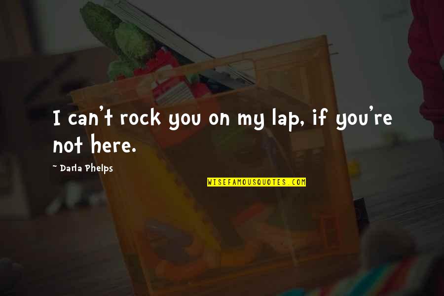 Darla Quotes By Darla Phelps: I can't rock you on my lap, if