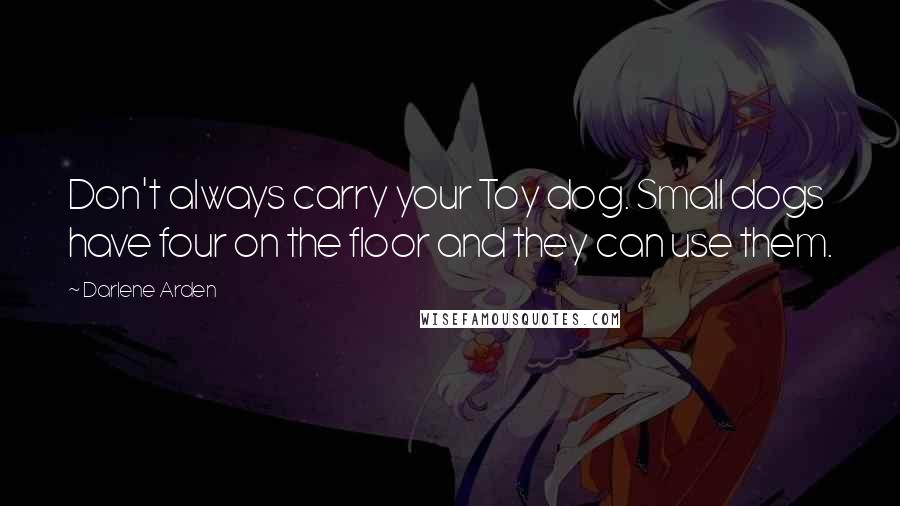 Darlene Arden quotes: Don't always carry your Toy dog. Small dogs have four on the floor and they can use them.