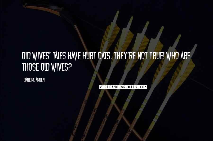 Darlene Arden quotes: Old wives' tales have hurt cats. They're not true! Who are those Old Wives?