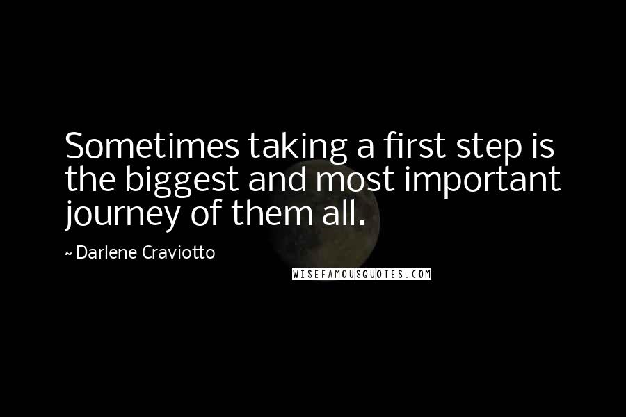 Darlene Craviotto quotes: Sometimes taking a first step is the biggest and most important journey of them all. Darlene Craviotto quotes: Sometimes taking a first step is the biggest and most important journey of them all.