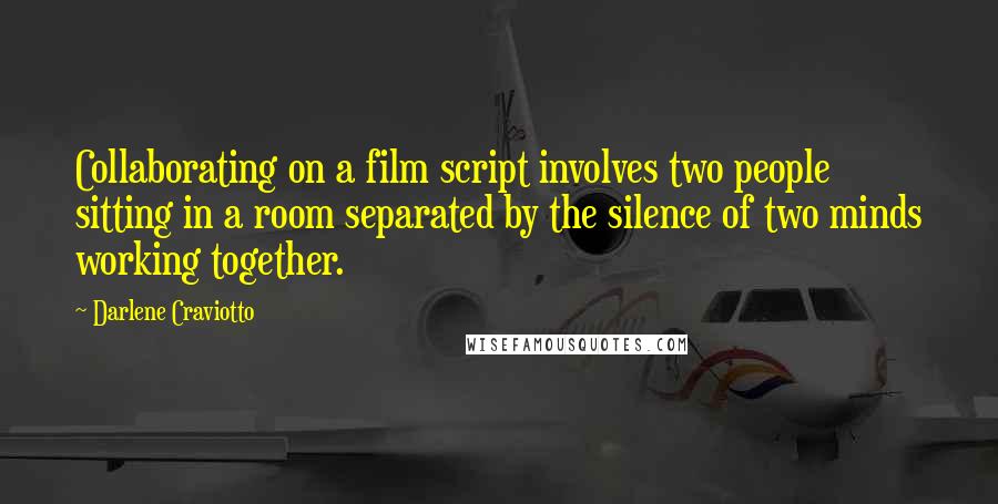 Darlene Craviotto quotes: Collaborating on a film script involves two people sitting in a room separated by the silence of two minds working together. Darlene Craviotto quotes: Collaborating on a film script involves two people sitting in a room separated by the silence of two minds working together.
