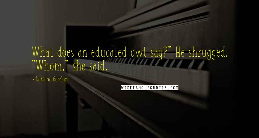 Darlene Gardner quotes: What does an educated owl say?" He shrugged. "Whom," she said.