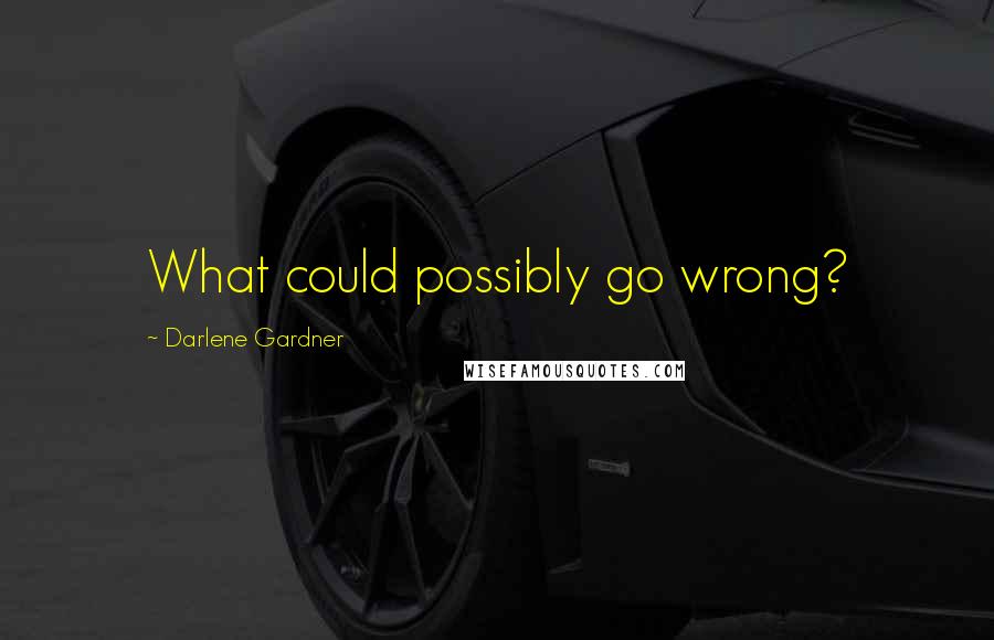 Darlene Gardner quotes: What could possibly go wrong?
