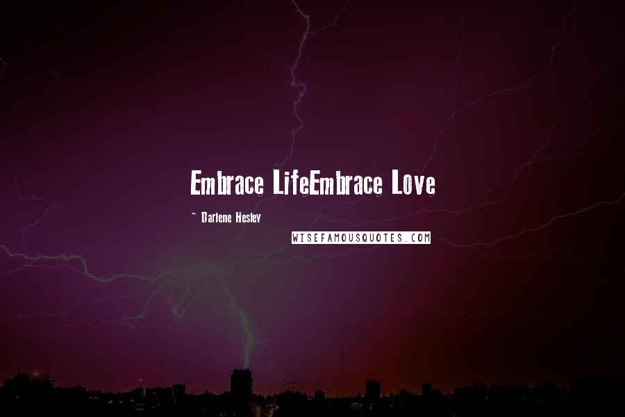 Darlene Hesley quotes: Embrace LifeEmbrace Love